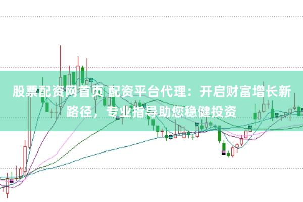 股票配资网首页 配资平台代理：开启财富增长新路径，专业指导助您稳健投资