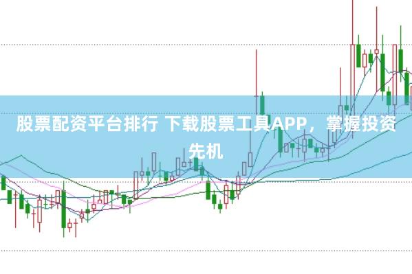 股票配资平台排行 下载股票工具APP，掌握投资先机