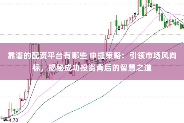 靠谱的配资平台有哪些 申捷策略：引领市场风向标，揭秘成功投资背后的智慧之道