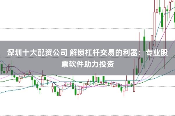 深圳十大配资公司 解锁杠杆交易的利器：专业股票软件助力投资