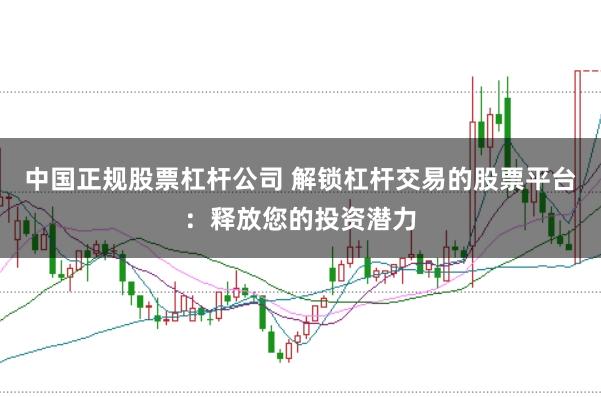 中国正规股票杠杆公司 解锁杠杆交易的股票平台：释放您的投资潜力