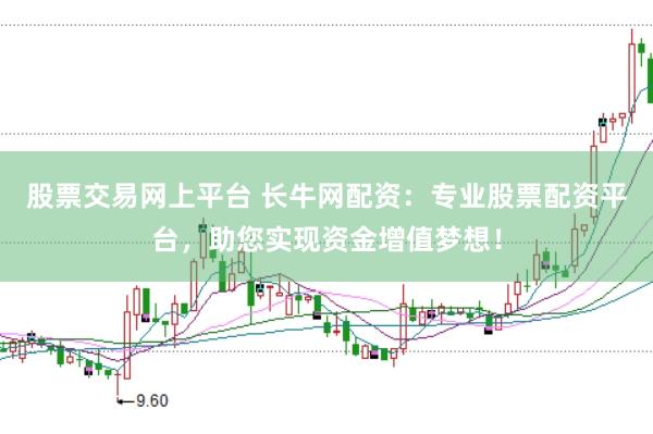 股票交易网上平台 长牛网配资：专业股票配资平台，助您实现资金增值梦想！