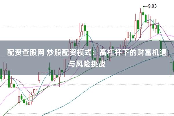 配资查股网 炒股配资模式：高杠杆下的财富机遇与风险挑战