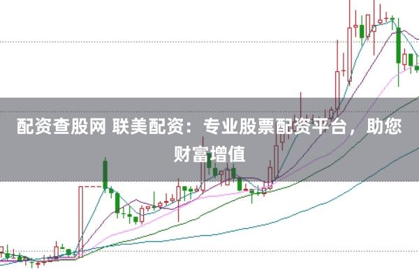 配资查股网 联美配资：专业股票配资平台，助您财富增值
