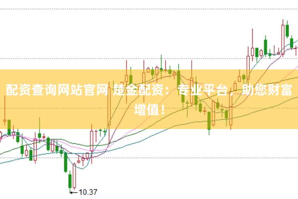 配资查询网站官网 楚金配资：专业平台，助您财富增值！