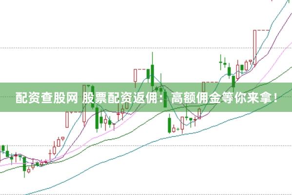 配资查股网 股票配资返佣：高额佣金等你来拿！
