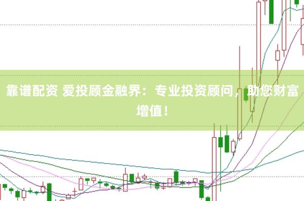 靠谱配资 爱投顾金融界：专业投资顾问，助您财富增值！
