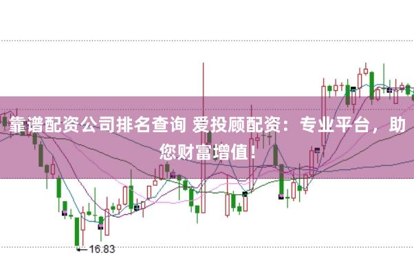 靠谱配资公司排名查询 爱投顾配资：专业平台，助您财富增值！