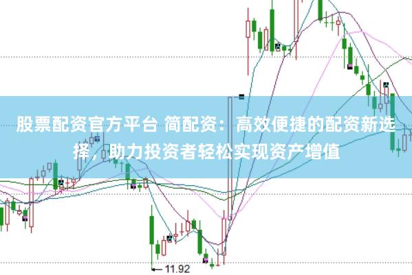 股票配资官方平台 简配资：高效便捷的配资新选择，助力投资者轻松实现资产增值