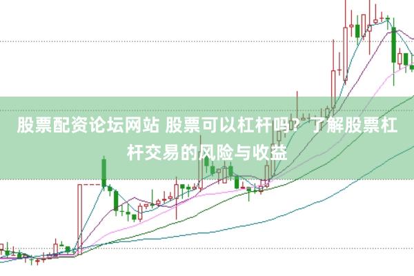 股票配资论坛网站 股票可以杠杆吗？了解股票杠杆交易的风险与收益