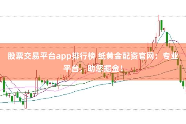 股票交易平台app排行榜 纸黄金配资官网：专业平台，助您掘金！