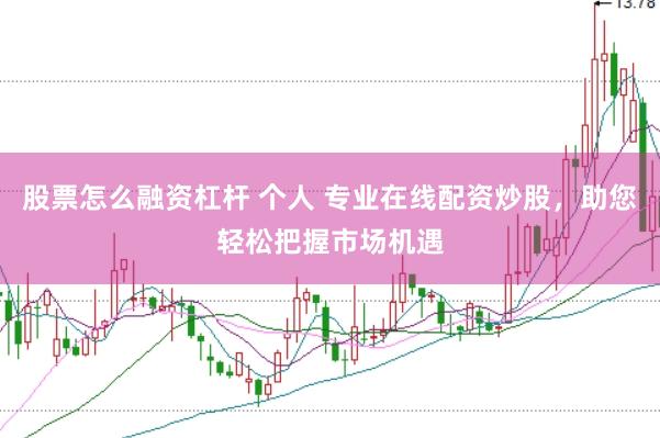 股票怎么融资杠杆 个人 专业在线配资炒股，助您轻松把握市场机遇