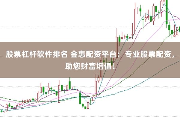 股票杠杆软件排名 金惠配资平台：专业股票配资，助您财富增值！