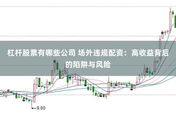 杠杆股票有哪些公司 场外违规配资：高收益背后的陷阱与风险