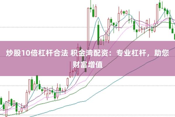 炒股10倍杠杆合法 积金湾配资：专业杠杆，助您财富增值