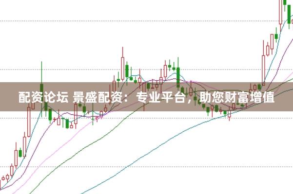 配资论坛 景盛配资：专业平台，助您财富增值