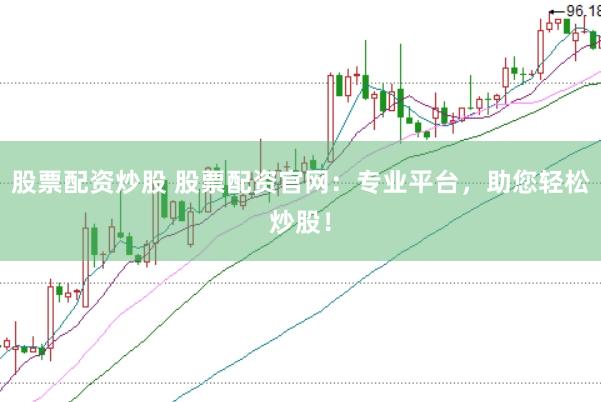 股票配资炒股 股票配资官网：专业平台，助您轻松炒股！