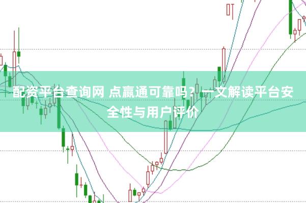 配资平台查询网 点嬴通可靠吗？一文解读平台安全性与用户评价