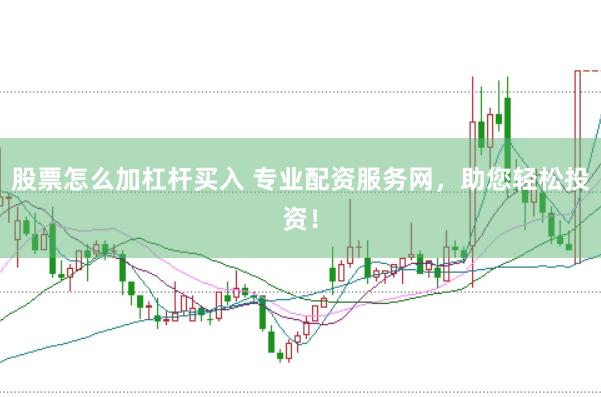 股票怎么加杠杆买入 专业配资服务网，助您轻松投资！