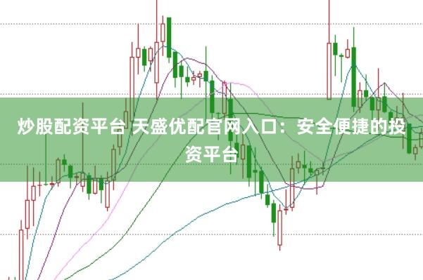 炒股配资平台 天盛优配官网入口：安全便捷的投资平台