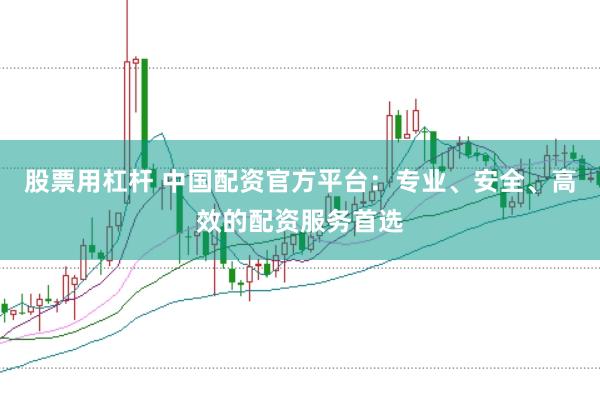 股票用杠杆 中国配资官方平台：专业、安全、高效的配资服务首选
