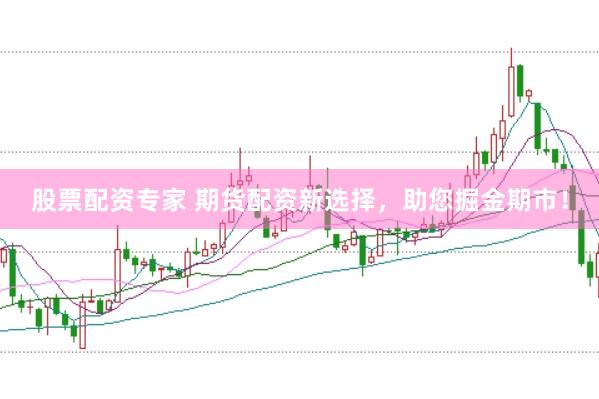 股票配资专家 期货配资新选择，助您掘金期市！