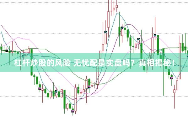 杠杆炒股的风险 无忧配是实盘吗？真相揭秘！