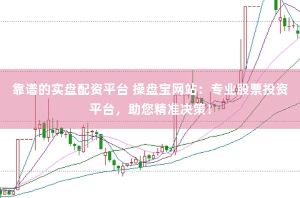 靠谱的实盘配资平台 操盘宝网站：专业股票投资平台，助您精准决策！