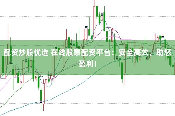配资炒股优选 在线股票配资平台：安全高效，助您盈利！
