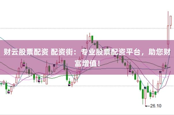 财云股票配资 配资街：专业股票配资平台，助您财富增值！