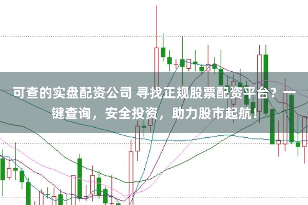 可查的实盘配资公司 寻找正规股票配资平台？一键查询，安全投资，助力股市起航！