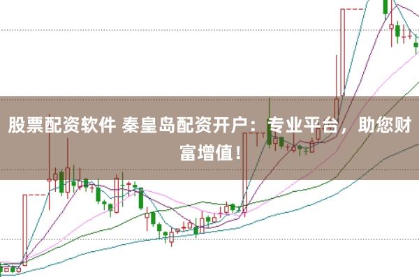 股票配资软件 秦皇岛配资开户：专业平台，助您财富增值！