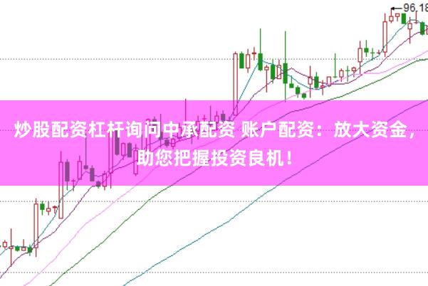 炒股配资杠杆询问中承配资 账户配资：放大资金，助您把握投资良机！