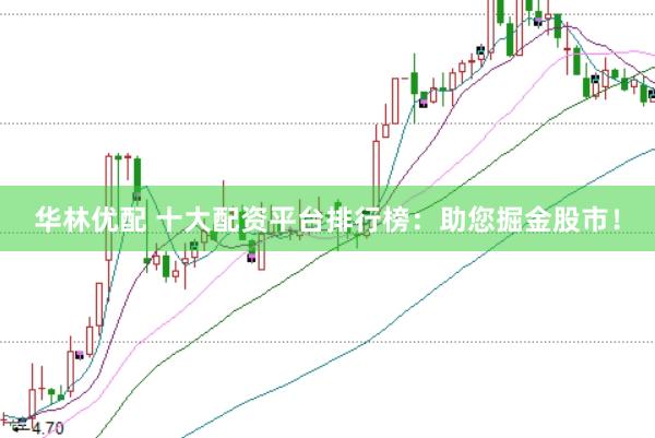 华林优配 十大配资平台排行榜：助您掘金股市！