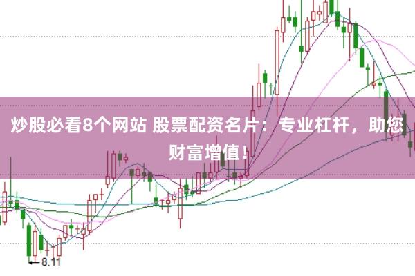 炒股必看8个网站 股票配资名片：专业杠杆，助您财富增值！