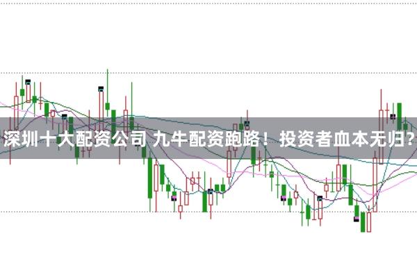 深圳十大配资公司 九牛配资跑路！投资者血本无归？