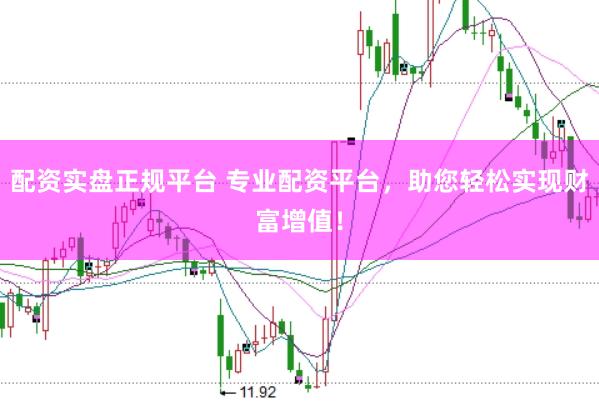 配资实盘正规平台 专业配资平台，助您轻松实现财富增值！