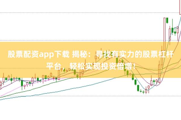 股票配资app下载 揭秘：寻找有实力的股票杠杆平台，轻松实现投资倍增！