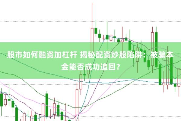 股市如何融资加杠杆 揭秘配资炒股陷阱：被骗本金能否成功追回？
