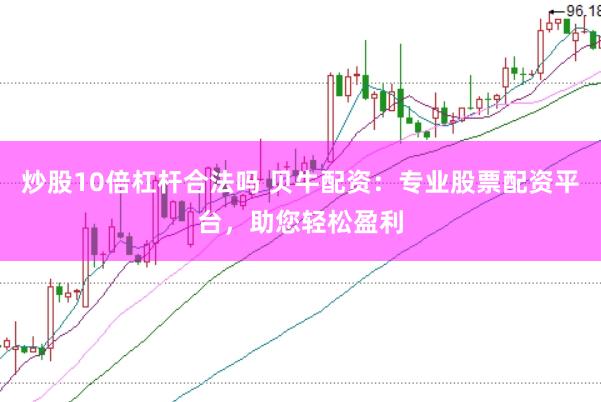 炒股10倍杠杆合法吗 贝牛配资：专业股票配资平台，助您轻松盈利