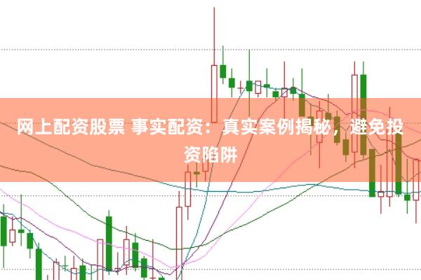 网上配资股票 事实配资：真实案例揭秘，避免投资陷阱
