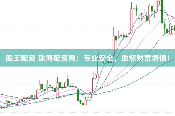 股王配资 珠海配资网：专业安全，助您财富增值！