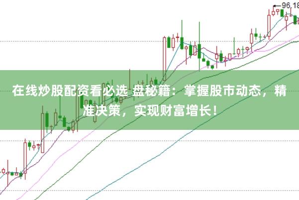 在线炒股配资看必选 盘秘籍：掌握股市动态，精准决策，实现财富增长！