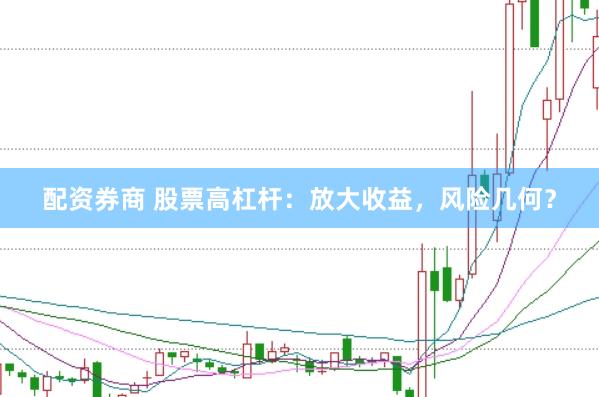 配资券商 股票高杠杆：放大收益，风险几何？