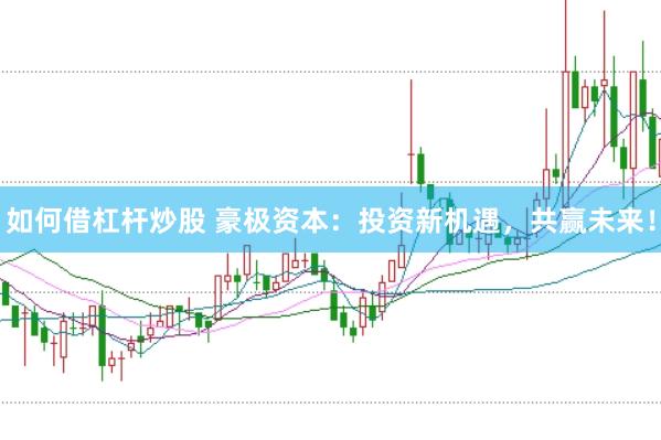 如何借杠杆炒股 豪极资本：投资新机遇，共赢未来！