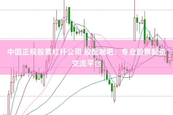 中国正规股票杠杆公司 股配咖吧：专业股票配资交流平台