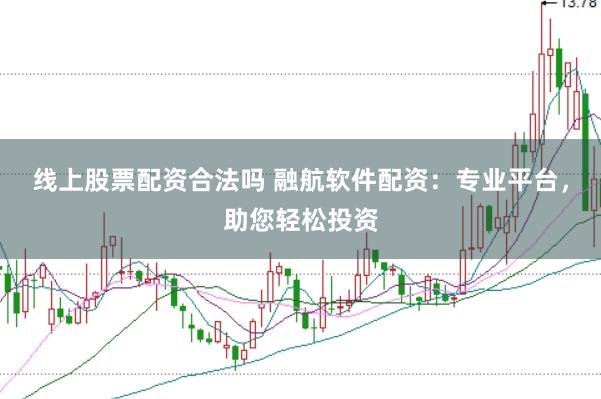 线上股票配资合法吗 融航软件配资：专业平台，助您轻松投资