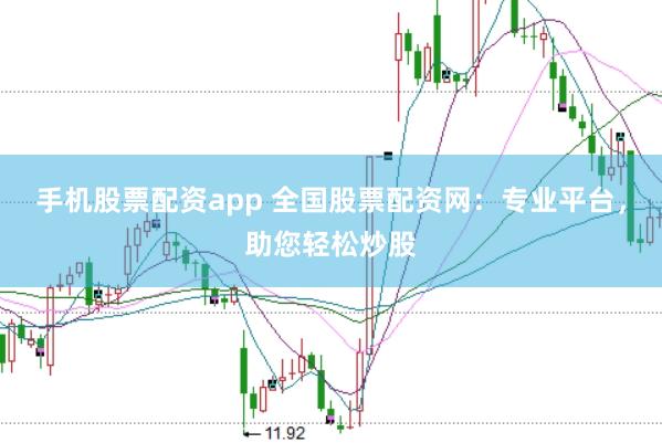 手机股票配资app 全国股票配资网：专业平台，助您轻松炒股