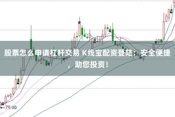 股票怎么申请杠杆交易 K线宝配资登陆：安全便捷，助您投资！