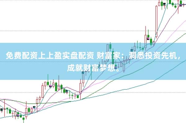 免费配资上上盈实盘配资 财富家：洞悉投资先机，成就财富梦想。